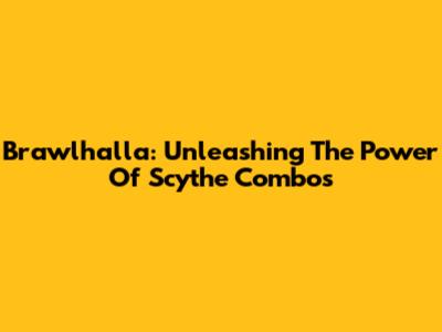 Brawlhalla: Unleashing The Power Of Scythe Combos