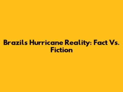 Brazil's Hurricane Reality: Fact Vs. Fiction