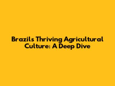 Brazil's Thriving Agricultural Culture: A Deep Dive