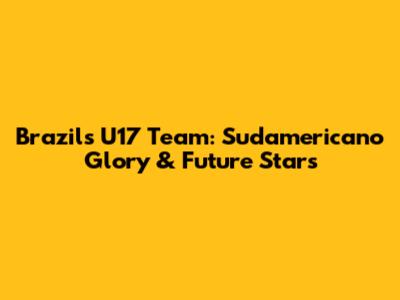 Brazil's U17 Team: Sudamericano Glory & Future Stars