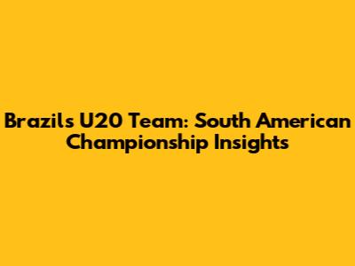 Brazil's U20 Team: South American Championship Insights