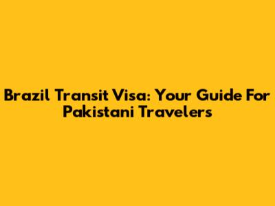 Brazil Transit Visa: Your Guide For Pakistani Travelers