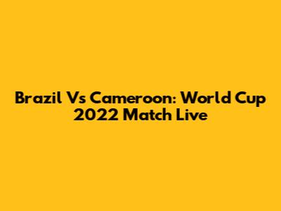 Brazil Vs Cameroon: World Cup 2022 Match Live