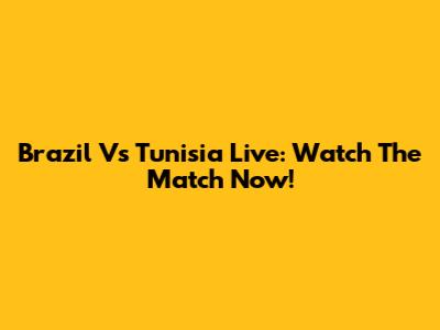 Brazil Vs Tunisia Live: Watch The Match Now!