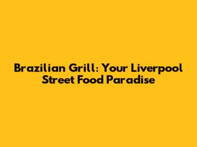 Brazilian Grill: Your Liverpool Street Food Paradise