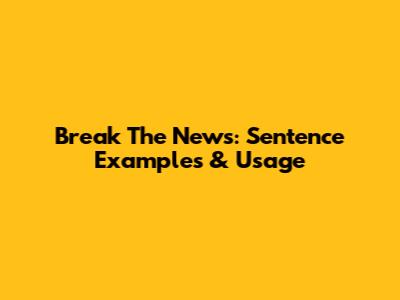 Break The News: Sentence Examples & Usage