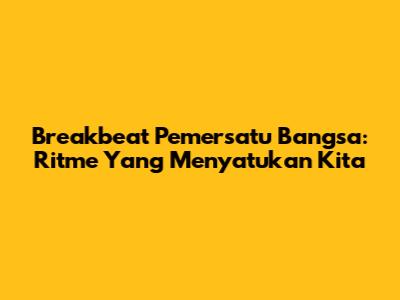 Breakbeat Pemersatu Bangsa: Ritme Yang Menyatukan Kita