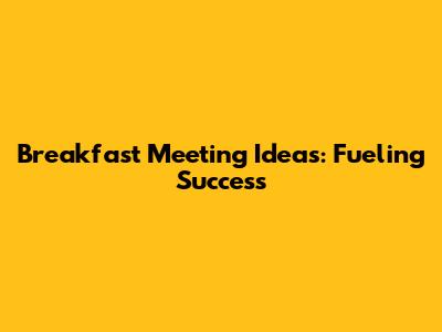 Breakfast Meeting Ideas: Fueling Success