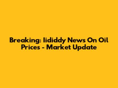 Breaking: Iididdy News On Oil Prices - Market Update