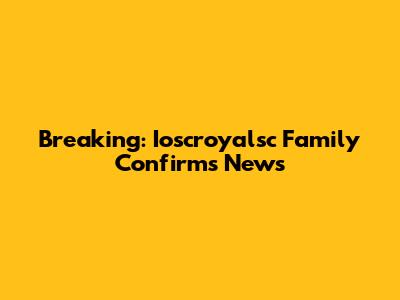 Breaking: Ioscroyalsc Family Confirms News