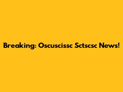 Breaking: Oscuscissc Sctscsc News!
