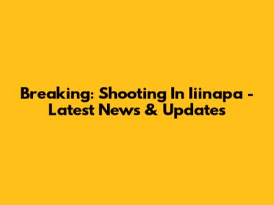 Breaking: Shooting In Iiinapa - Latest News & Updates