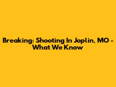 Breaking: Shooting In Joplin, MO - What We Know