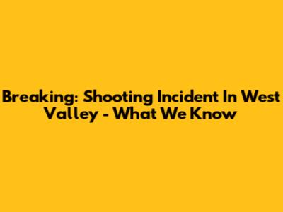 Breaking: Shooting Incident In West Valley - What We Know