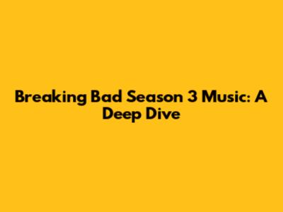 Breaking Bad Season 3 Music: A Deep Dive