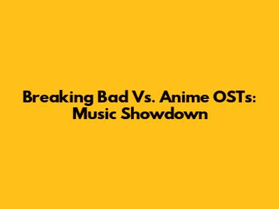 Breaking Bad Vs. Anime OSTs: Music Showdown