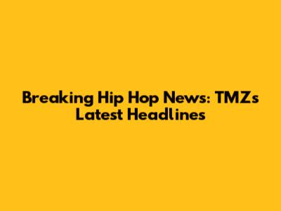 Breaking Hip Hop News: TMZ's Latest Headlines