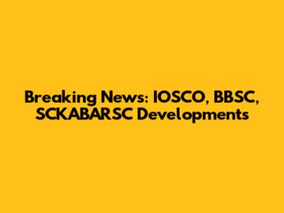 Breaking News: IOSCO, BBSC, SCKABARSC Developments