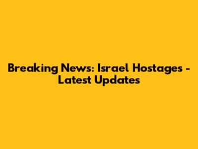 Breaking News: Israel Hostages - Latest Updates