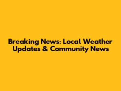 Breaking News: Local Weather Updates & Community News