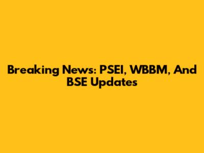 Breaking News: PSEI, WBBM, And BSE Updates