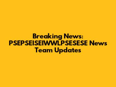 Breaking News: PSEPSEISEIWWLPSESESE News Team Updates