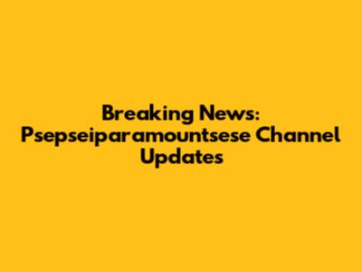 Breaking News: Psepseiparamountsese Channel Updates