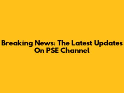 Breaking News: The Latest Updates On PSE Channel
