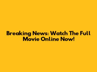 Breaking News: Watch The Full Movie Online Now!