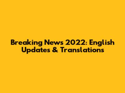 Breaking News 2022: English Updates & Translations