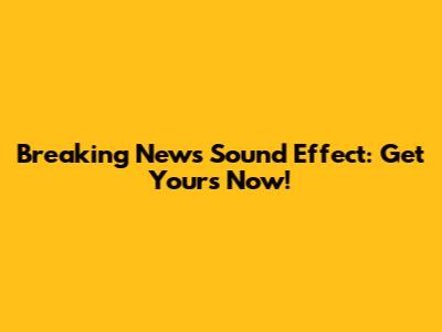 Breaking News Sound Effect: Get Yours Now!