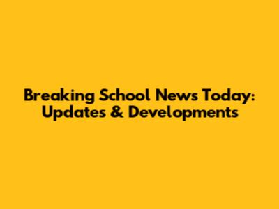 Breaking School News Today: Updates & Developments