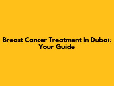 Breast Cancer Treatment In Dubai: Your Guide