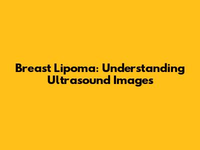 Breast Lipoma: Understanding Ultrasound Images