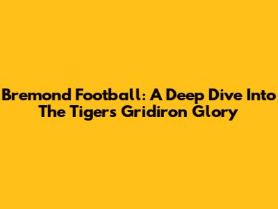 Bremond Football: A Deep Dive Into The Tigers' Gridiron Glory