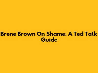 Brene Brown On Shame: A Ted Talk Guide