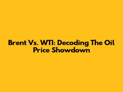 Brent Vs. WTI: Decoding The Oil Price Showdown