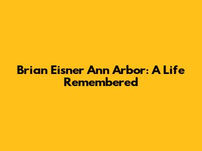 Brian Eisner Ann Arbor: A Life Remembered