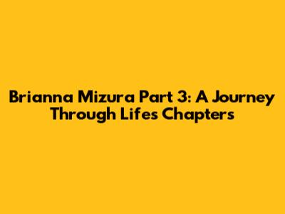 Brianna Mizura Part 3: A Journey Through Life's Chapters