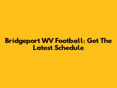 Bridgeport WV Football: Get The Latest Schedule