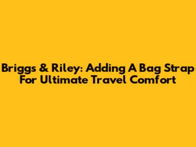 Briggs & Riley: Adding A Bag Strap For Ultimate Travel Comfort