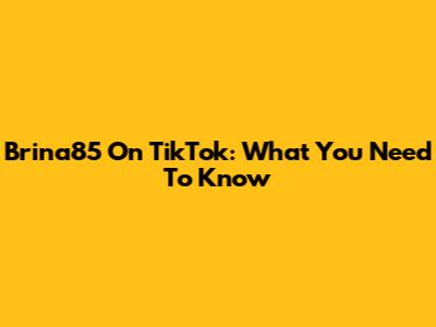 Brina85 On TikTok: What You Need To Know