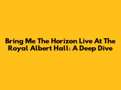 Bring Me The Horizon Live At The Royal Albert Hall: A Deep Dive