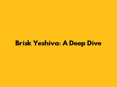 Brisk Yeshiva: A Deep Dive