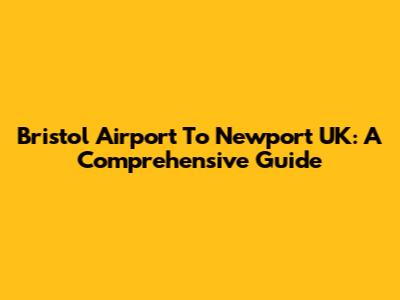 Bristol Airport To Newport UK: A Comprehensive Guide