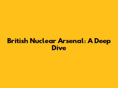 British Nuclear Arsenal: A Deep Dive