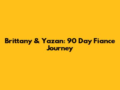 Brittany & Yazan: 90 Day Fiance Journey