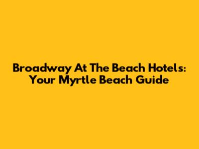 Broadway At The Beach Hotels: Your Myrtle Beach Guide