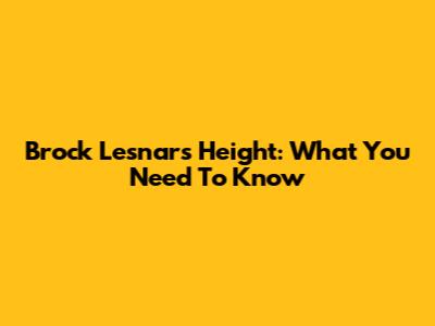Brock Lesnar's Height: What You Need To Know