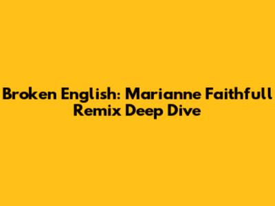 Broken English: Marianne Faithfull Remix Deep Dive